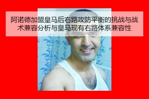 阿诺德加盟皇马后右路攻防平衡的挑战与战术兼容分析与皇马现有右路体系兼容性