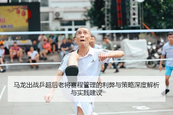 马龙出战乒超后老将赛程管理的利弊与策略深度解析与实践建议